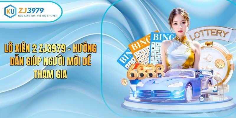 Lô Xiên 2 ZJ3979 – Hướng Dẫn Giúp Người Mới Dễ Tham Gia
