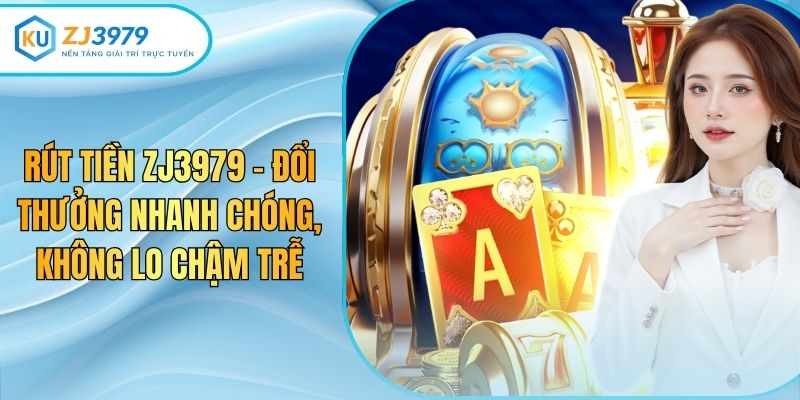 Rút Tiền ZJ3979 - Đổi Thưởng Nhanh Chóng, Không Lo Chậm Trễ